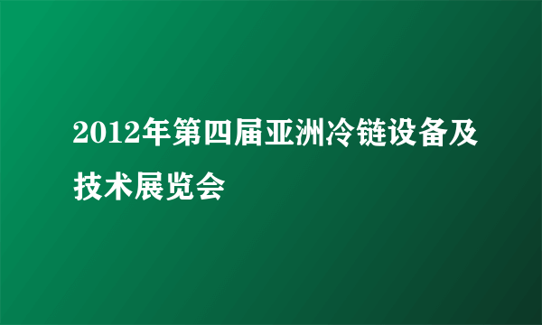 2012年第四届亚洲冷链设备及技术展览会