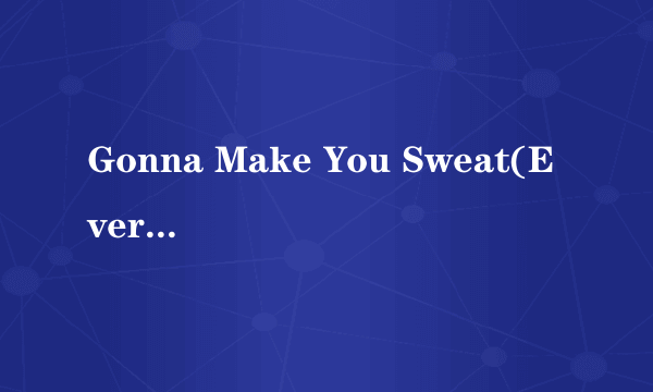 Gonna Make You Sweat(Everybody Dance Now)