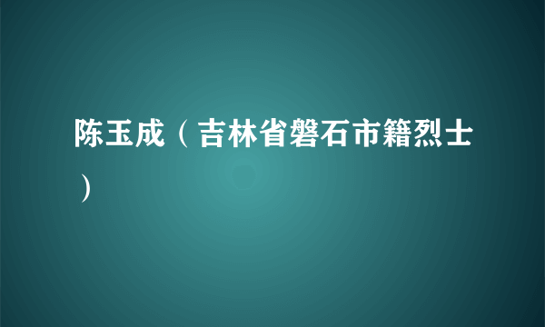 陈玉成（吉林省磐石市籍烈士）