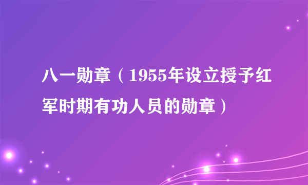 八一勋章（1955年设立授予红军时期有功人员的勋章）
