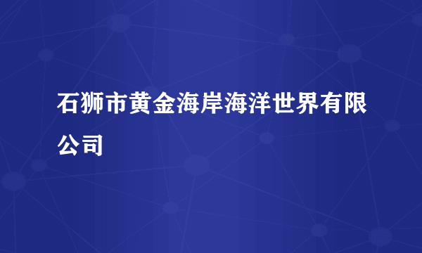 石狮市黄金海岸海洋世界有限公司