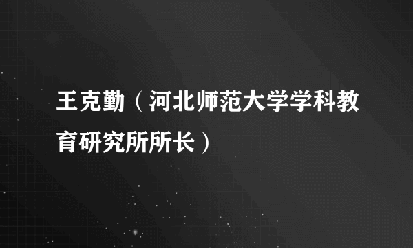 王克勤（河北师范大学学科教育研究所所长）