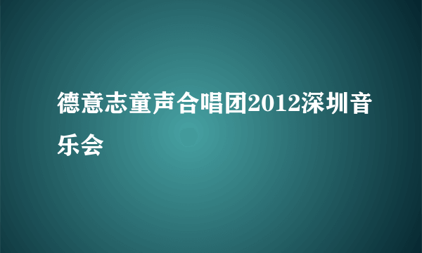 德意志童声合唱团2012深圳音乐会