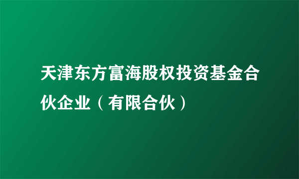天津东方富海股权投资基金合伙企业（有限合伙）