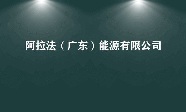 阿拉法（广东）能源有限公司