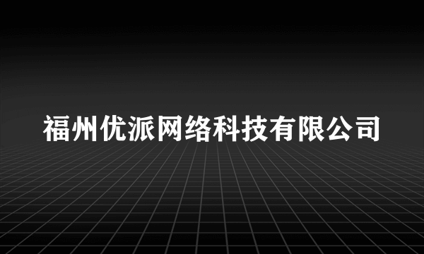 福州优派网络科技有限公司