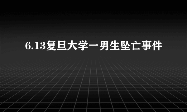 6.13复旦大学一男生坠亡事件
