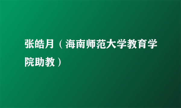 张皓月（海南师范大学教育学院助教）