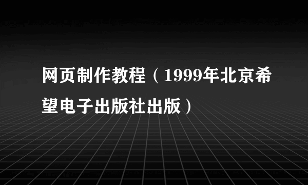 网页制作教程（1999年北京希望电子出版社出版）