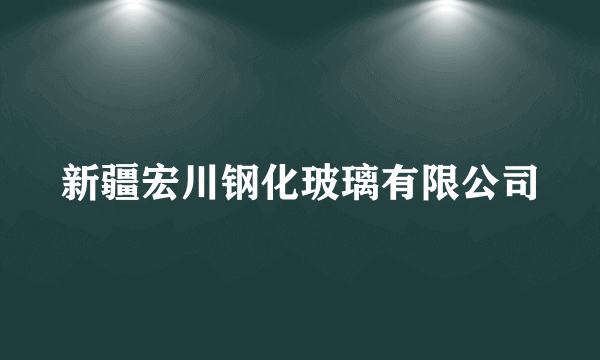 新疆宏川钢化玻璃有限公司
