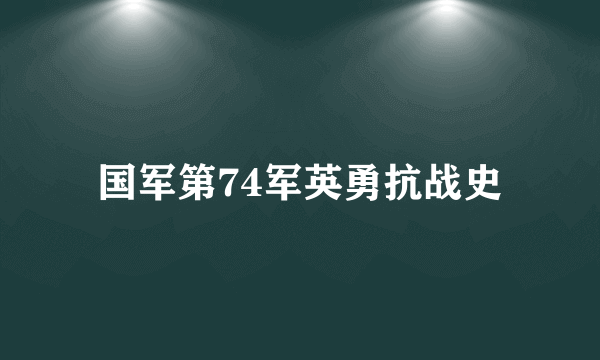 国军第74军英勇抗战史