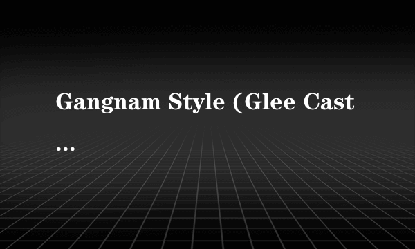 Gangnam Style (Glee Cast Version)