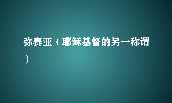 弥赛亚（耶稣基督的另一称谓）
