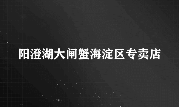 阳澄湖大闸蟹海淀区专卖店