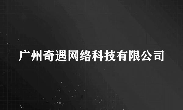 广州奇遇网络科技有限公司