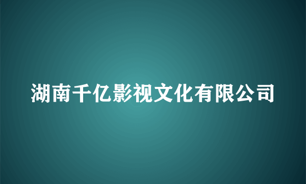 湖南千亿影视文化有限公司