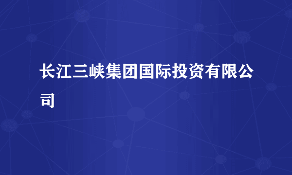 长江三峡集团国际投资有限公司