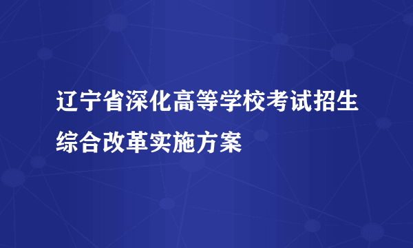 辽宁省深化高等学校考试招生综合改革实施方案