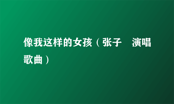 像我这样的女孩（张子瑄演唱歌曲）