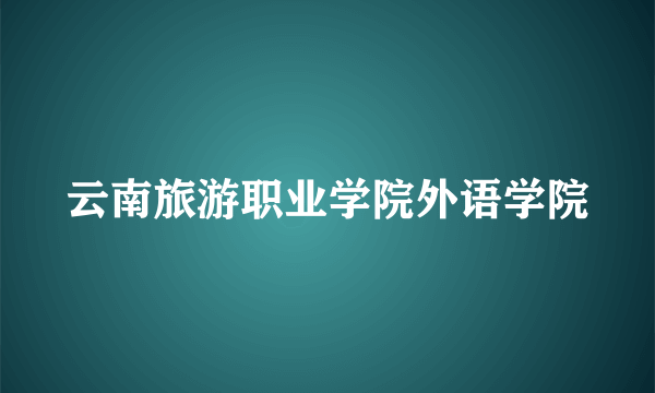 云南旅游职业学院外语学院