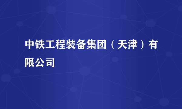 中铁工程装备集团（天津）有限公司