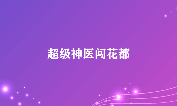 超级神医闯花都