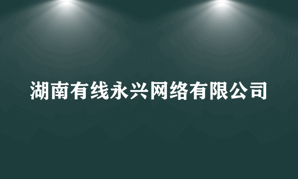 湖南有线永兴网络有限公司