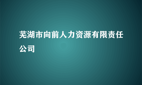 芜湖市向前人力资源有限责任公司
