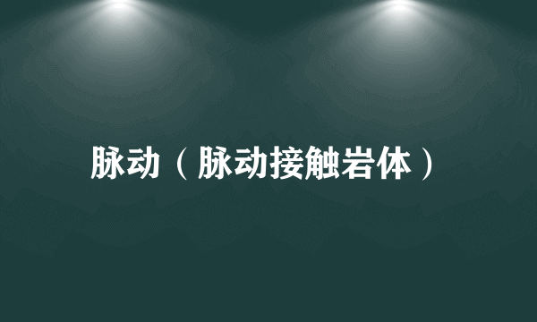 脉动（脉动接触岩体）