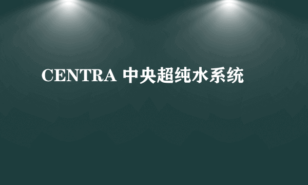 CENTRA 中央超纯水系统