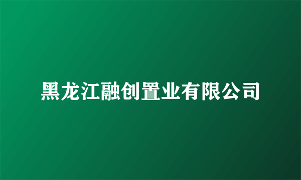 黑龙江融创置业有限公司