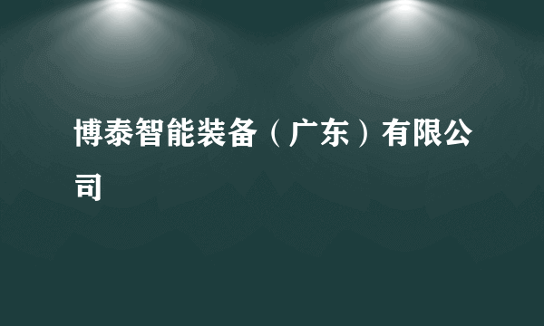 博泰智能装备（广东）有限公司