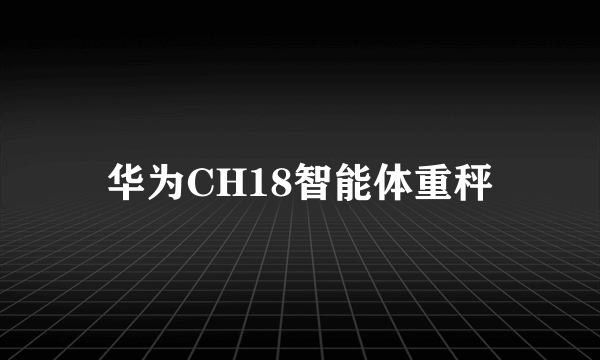 华为CH18智能体重秤