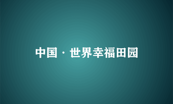 中国·世界幸福田园