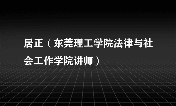 居正（东莞理工学院法律与社会工作学院讲师）