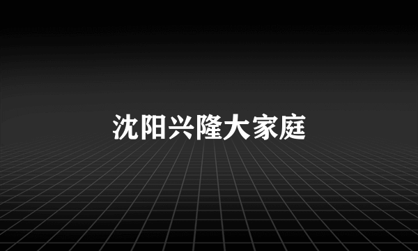 沈阳兴隆大家庭