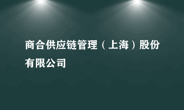 商合供应链管理（上海）股份有限公司