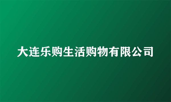 大连乐购生活购物有限公司