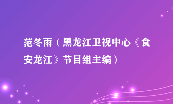 范冬雨（黑龙江卫视中心《食安龙江》节目组主编）