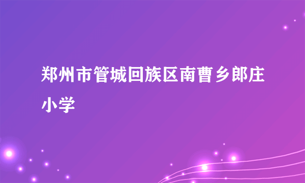 郑州市管城回族区南曹乡郎庄小学