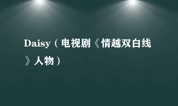 Daisy（电视剧《情越双白线》人物）