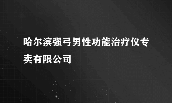哈尔滨强弓男性功能治疗仪专卖有限公司