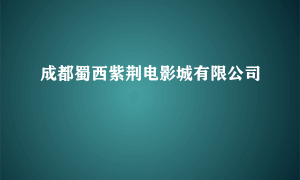 成都蜀西紫荆电影城有限公司