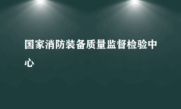 国家消防装备质量监督检验中心
