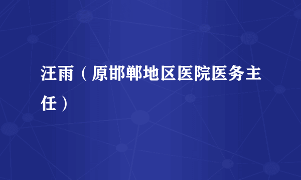 汪雨（原邯郸地区医院医务主任）
