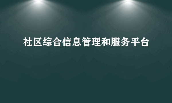 社区综合信息管理和服务平台