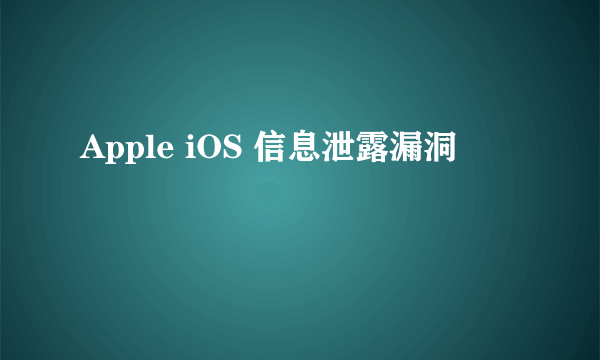 Apple iOS 信息泄露漏洞
