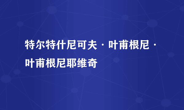 特尔特什尼可夫·叶甫根尼·叶甫根尼耶维奇