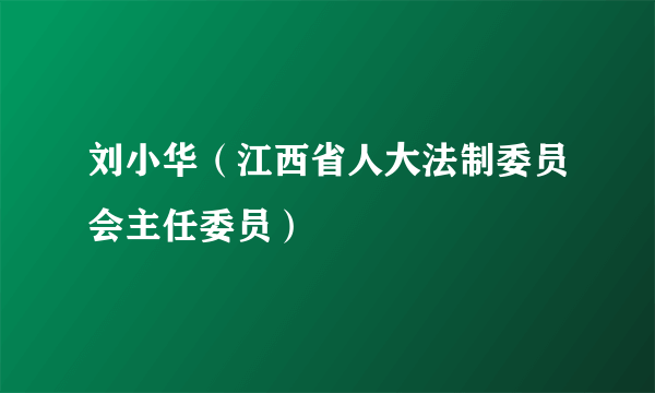 刘小华（江西省人大法制委员会主任委员）
