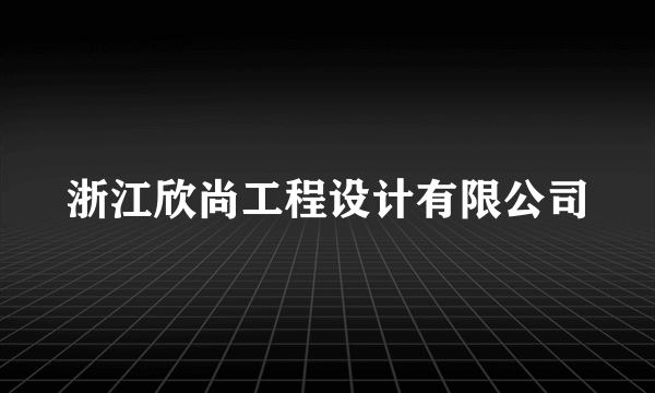 浙江欣尚工程设计有限公司